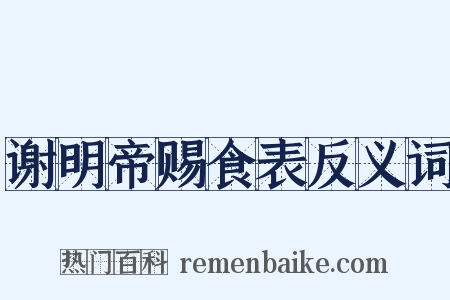 谢明帝赐食表反义词是什么意思的图片